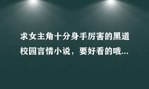 求女主角十分身手厉害的黑道校园言情小说，要好看的哦！！！帮一下！！！