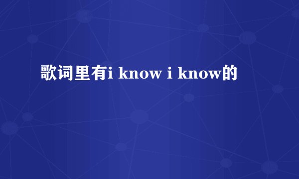 歌词里有i know i know的