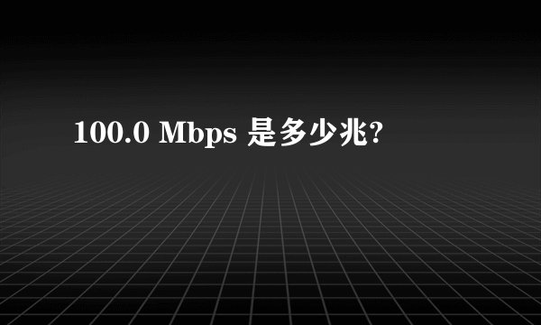 100.0 Mbps 是多少兆?