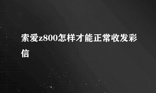索爱z800怎样才能正常收发彩信