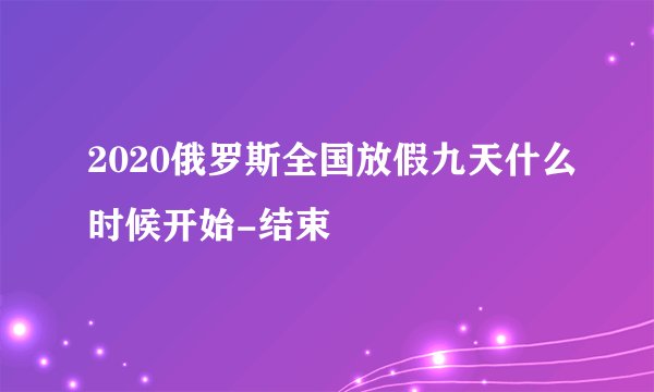 2020俄罗斯全国放假九天什么时候开始-结束