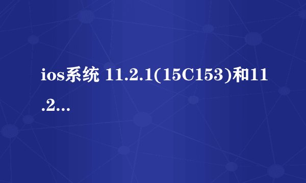 ios系统 11.2.1(15C153)和11.2.1有啥区别