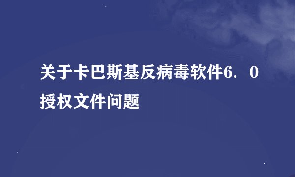 关于卡巴斯基反病毒软件6．0授权文件问题