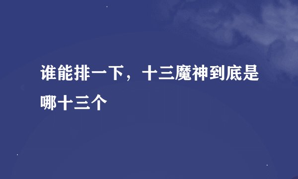 谁能排一下，十三魔神到底是哪十三个