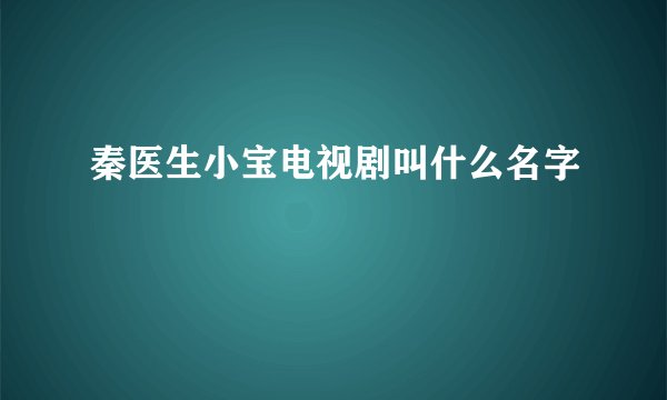 秦医生小宝电视剧叫什么名字