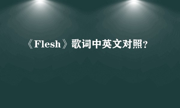 《Flesh》歌词中英文对照？