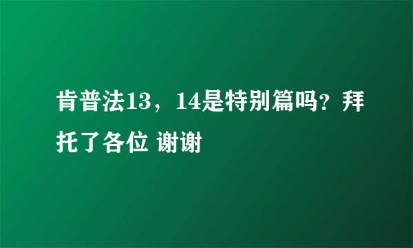 肯普法13，14是特别篇吗？拜托了各位 谢谢