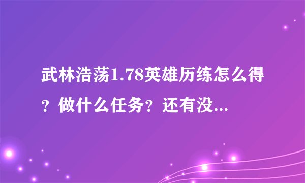 武林浩荡1.78英雄历练怎么得？做什么任务？还有没有其他要求？ 急急急急急急急急急急！！！！！！！！