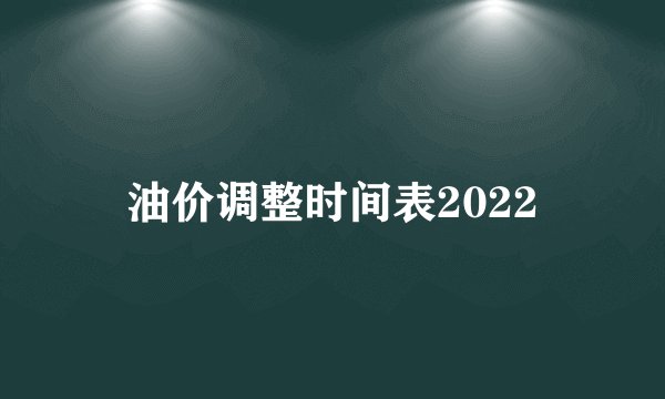 油价调整时间表2022