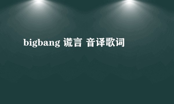 bigbang 谎言 音译歌词