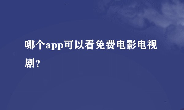 哪个app可以看免费电影电视剧？