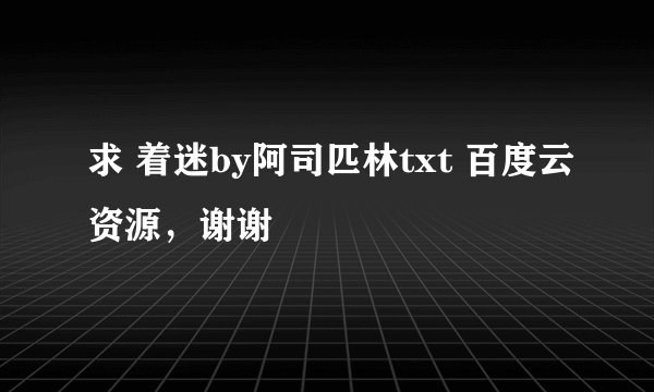 求 着迷by阿司匹林txt 百度云资源，谢谢