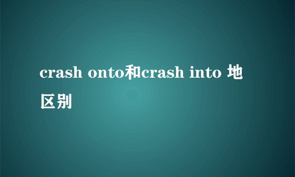 crash onto和crash into 地区别