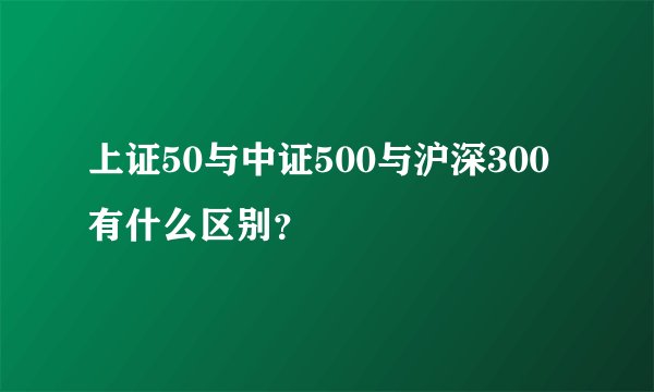 上证50与中证500与沪深300有什么区别？