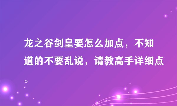 龙之谷剑皇要怎么加点，不知道的不要乱说，请教高手详细点。