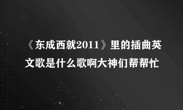 《东成西就2011》里的插曲英文歌是什么歌啊大神们帮帮忙