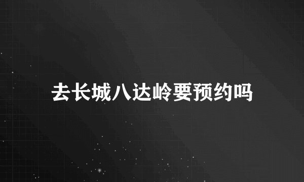 去长城八达岭要预约吗