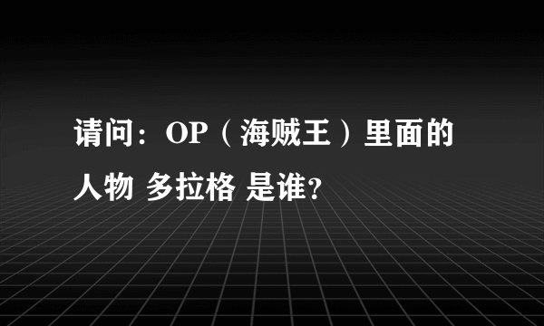请问：OP（海贼王）里面的人物 多拉格 是谁？
