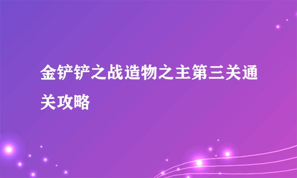 金铲铲之战造物之主第三关通关攻略