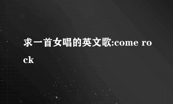 求一首女唱的英文歌:come rock