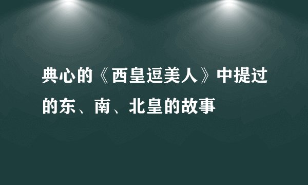 典心的《西皇逗美人》中提过的东、南、北皇的故事