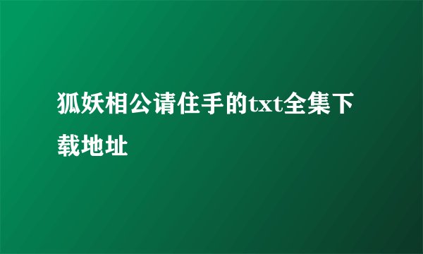 狐妖相公请住手的txt全集下载地址