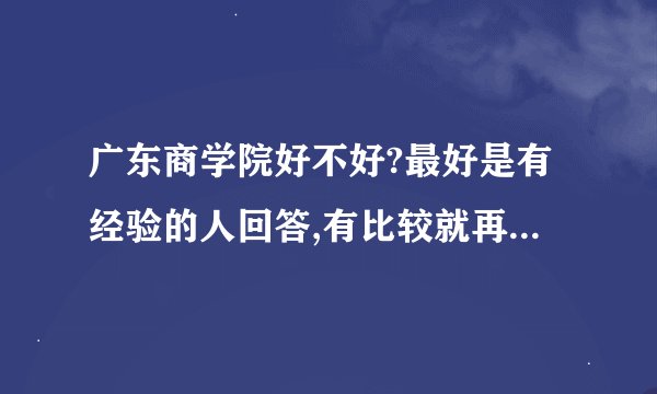 广东商学院好不好?最好是有经验的人回答,有比较就再好不过了