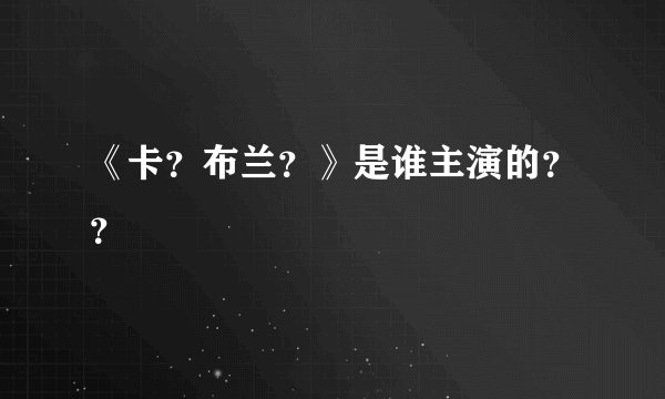 《卡？布兰？》是谁主演的？？