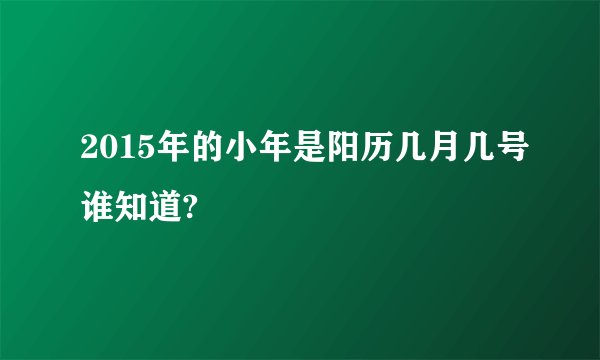 2015年的小年是阳历几月几号谁知道?