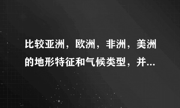 比较亚洲，欧洲，非洲，美洲的地形特征和气候类型，并简要说明其形成原因