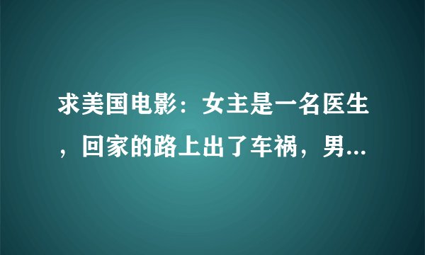 求美国电影：女主是一名医生，回家的路上出了车祸，男主租了女主原来的房子，发生了一系列的事
