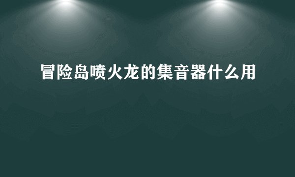 冒险岛喷火龙的集音器什么用