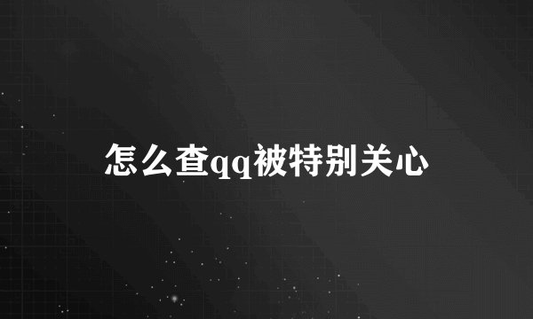 怎么查qq被特别关心