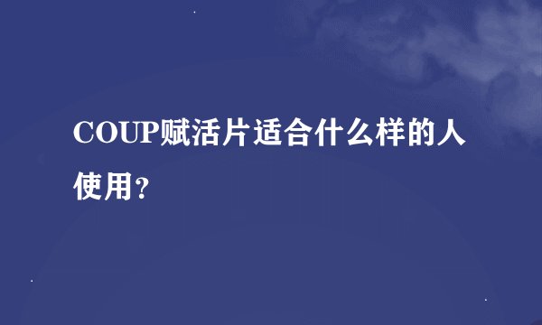 COUP赋活片适合什么样的人使用？