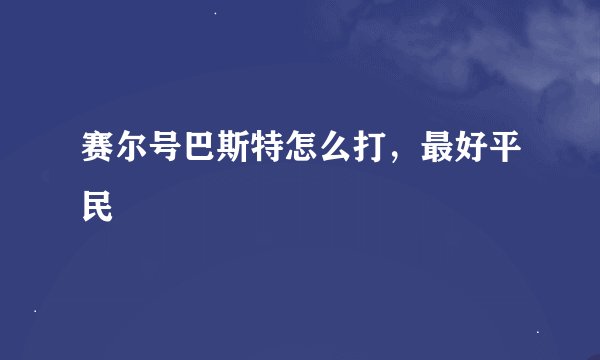 赛尔号巴斯特怎么打，最好平民