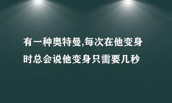 有一种奥特曼,每次在他变身时总会说他变身只需要几秒