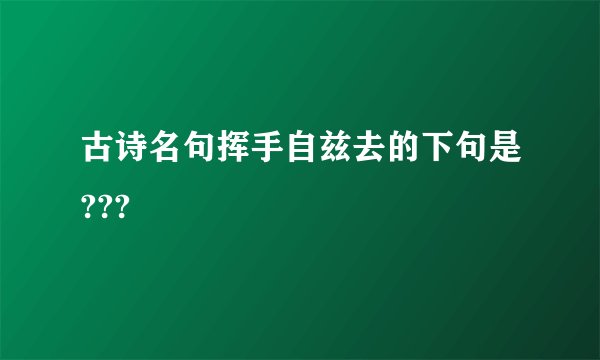 古诗名句挥手自兹去的下句是???