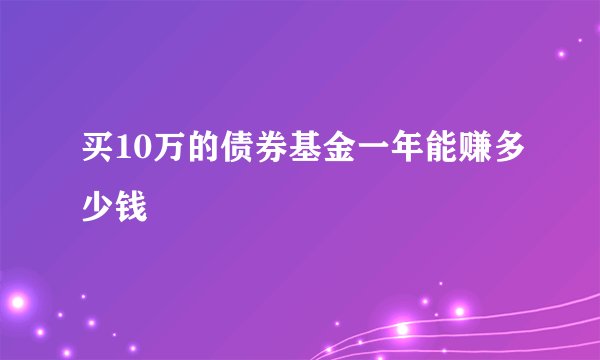 买10万的债券基金一年能赚多少钱