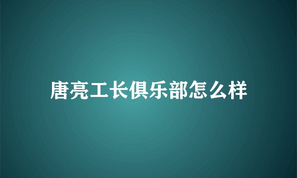 唐亮工长俱乐部怎么样