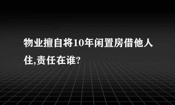 物业擅自将10年闲置房借他人住,责任在谁?