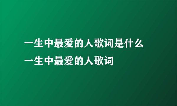 一生中最爱的人歌词是什么 一生中最爱的人歌词