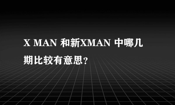 X MAN 和新XMAN 中哪几期比较有意思？
