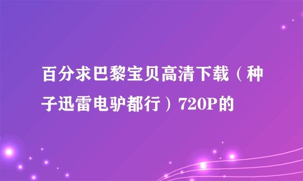百分求巴黎宝贝高清下载（种子迅雷电驴都行）720P的
