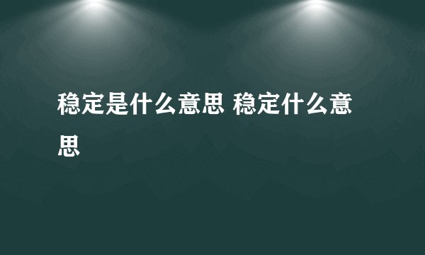 稳定是什么意思 稳定什么意思