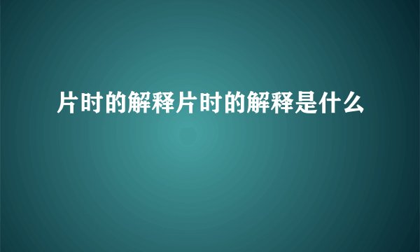 片时的解释片时的解释是什么
