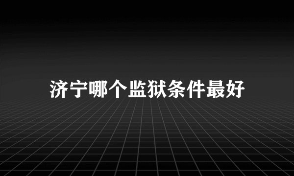 济宁哪个监狱条件最好