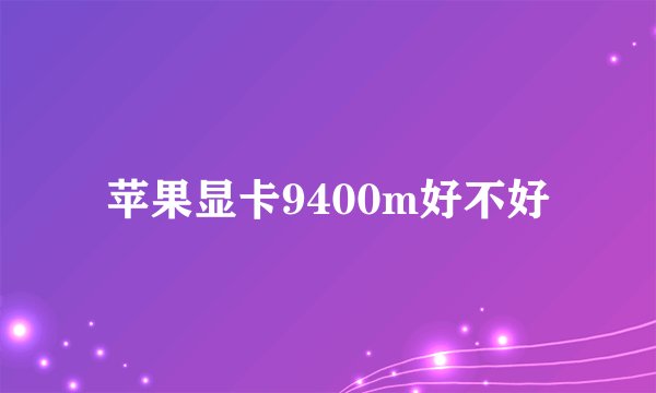 苹果显卡9400m好不好