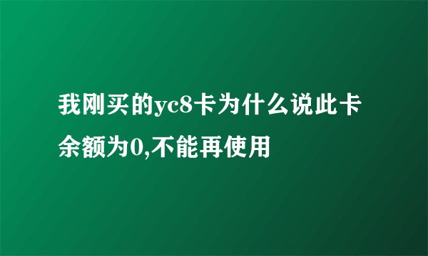 我刚买的yc8卡为什么说此卡余额为0,不能再使用