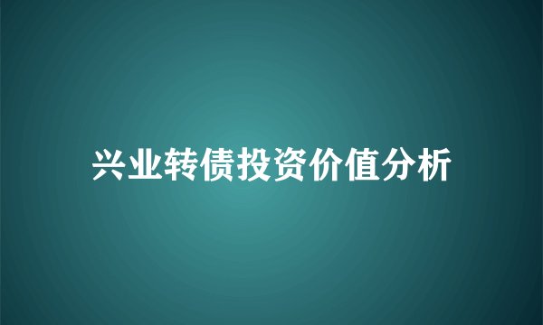兴业转债投资价值分析