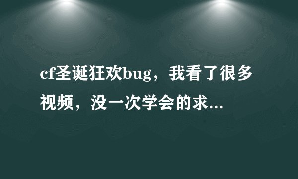 cf圣诞狂欢bug，我看了很多视频，没一次学会的求高手教我